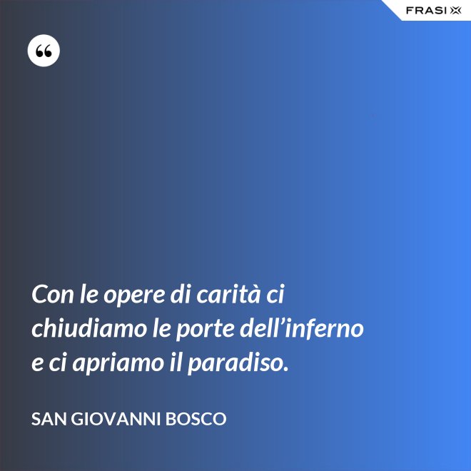Con le opere di carità ci chiudiamo le porte dell’inferno e ci apriamo il paradiso. - San Giovanni Bosco
