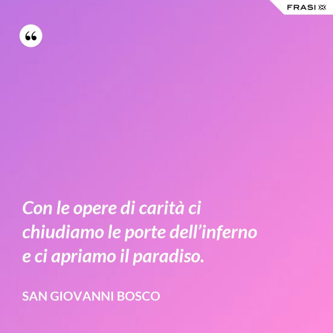 Con le opere di carità ci chiudiamo le porte dell’inferno e ci apriamo il paradiso. - San Giovanni Bosco