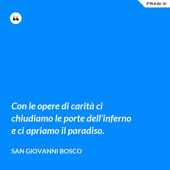 Con le opere di carità ci chiudiamo le porte dell’inferno e ci apriamo il paradiso. - San Giovanni Bosco