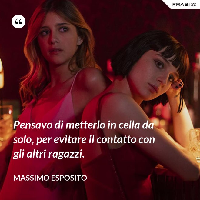 Pensavo di metterlo in cella da solo, per evitare il contatto con gli altri ragazzi. - Massimo Esposito