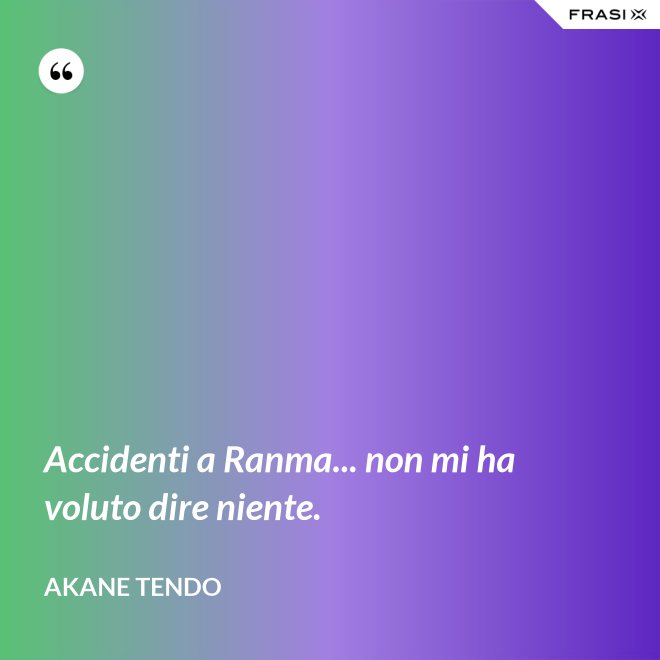 Accidenti a Ranma... non mi ha voluto dire niente. - Akane Tendo