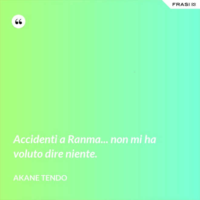 Accidenti a Ranma... non mi ha voluto dire niente. - Akane Tendo