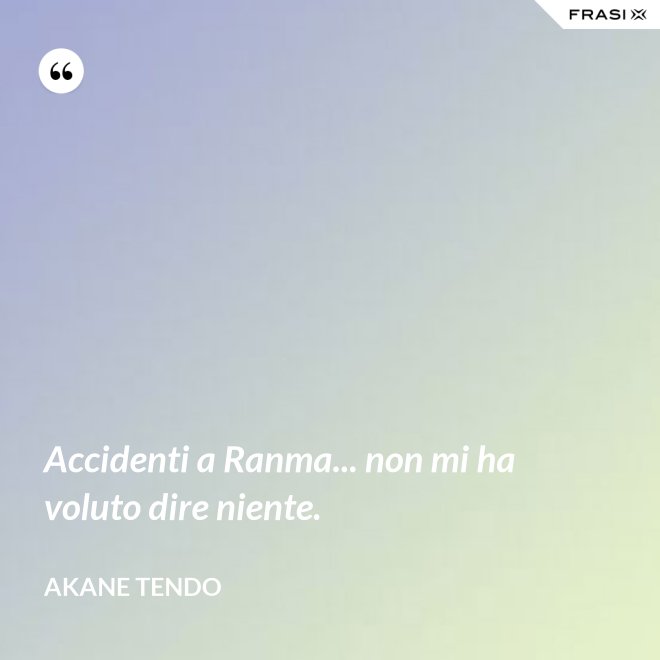 Accidenti a Ranma... non mi ha voluto dire niente. - Akane Tendo