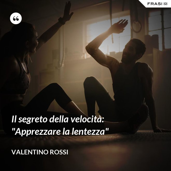 Il segreto della velocità: "Apprezzare la lentezza" - Valentino Rossi