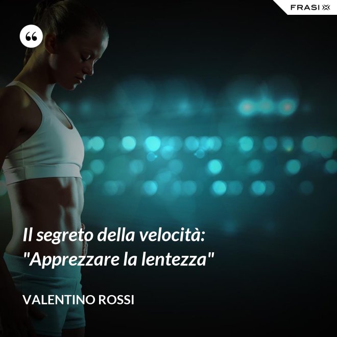 Il segreto della velocità: "Apprezzare la lentezza" - Valentino Rossi