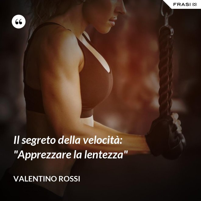 Il segreto della velocità: "Apprezzare la lentezza" - Valentino Rossi