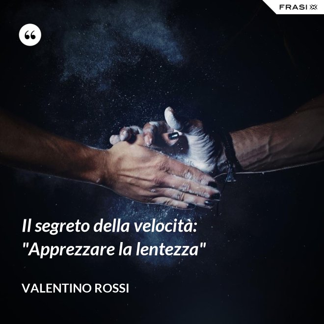 Il segreto della velocità: "Apprezzare la lentezza" - Valentino Rossi