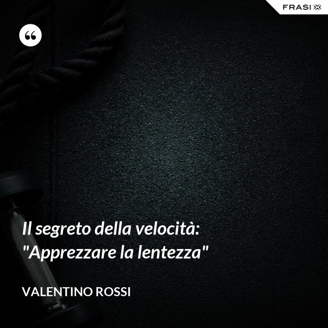 Il segreto della velocità: "Apprezzare la lentezza" - Valentino Rossi