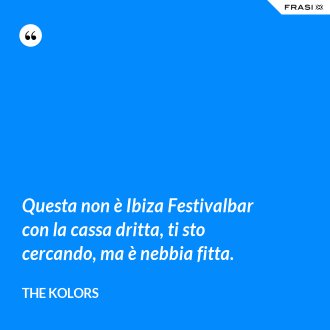 Questa non è Ibiza Festivalbar con la cassa dritta, ti sto cercando, ma è nebbia fitta. - The Kolors