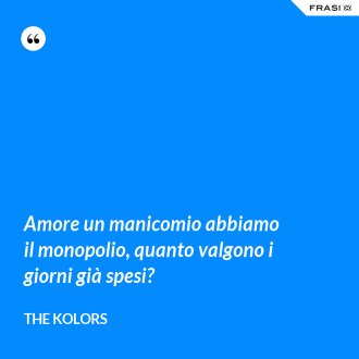 Amore un manicomio abbiamo il monopolio, quanto valgono i giorni già spesi? - The Kolors