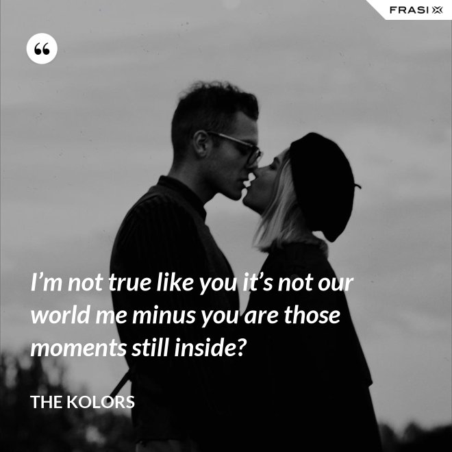 I’m not true like you it’s not our world me minus you are those moments still inside? - The Kolors