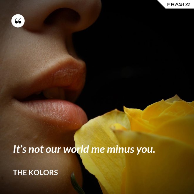 It’s not our world me minus you. - The Kolors