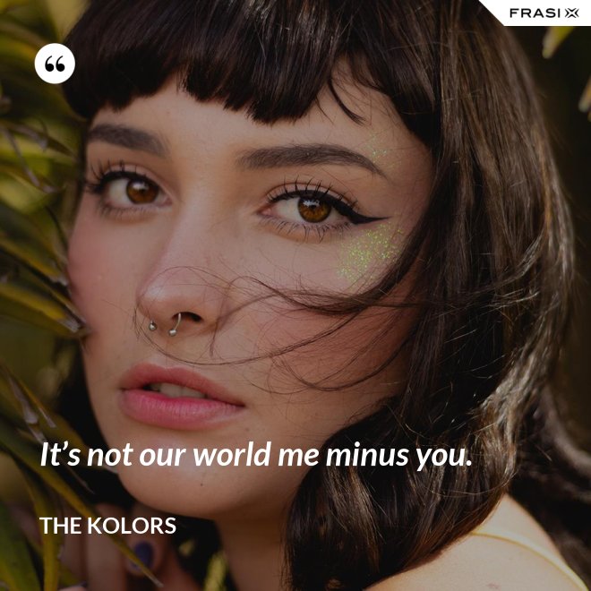 It’s not our world me minus you. - The Kolors