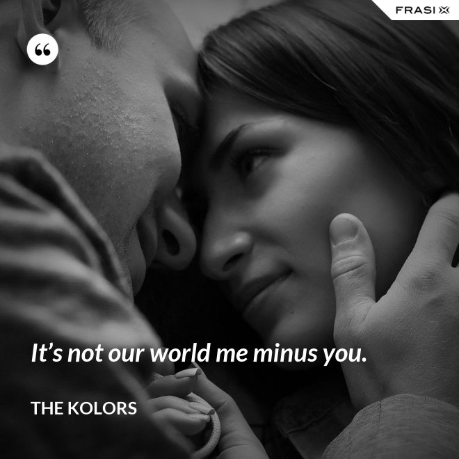 It’s not our world me minus you. - The Kolors