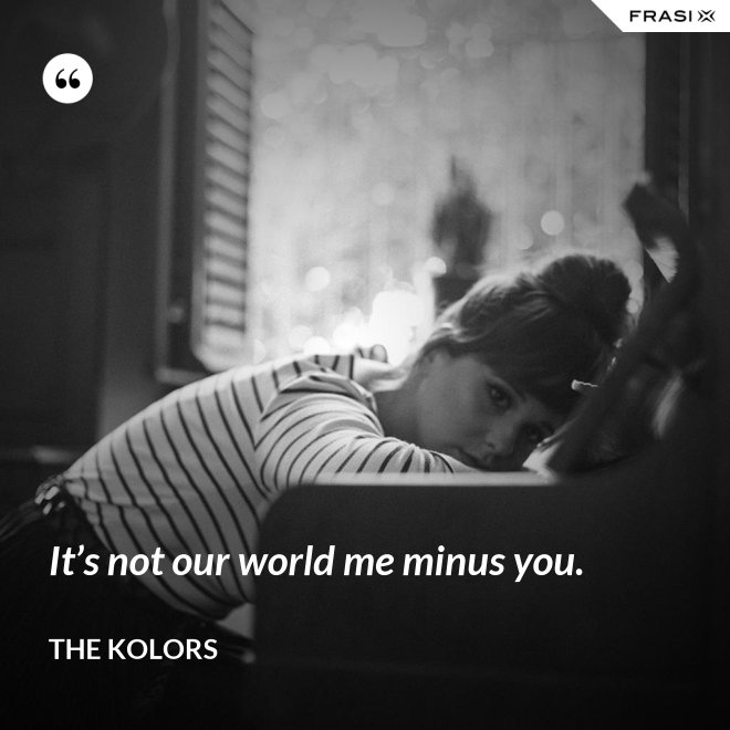 It’s not our world me minus you. - The Kolors