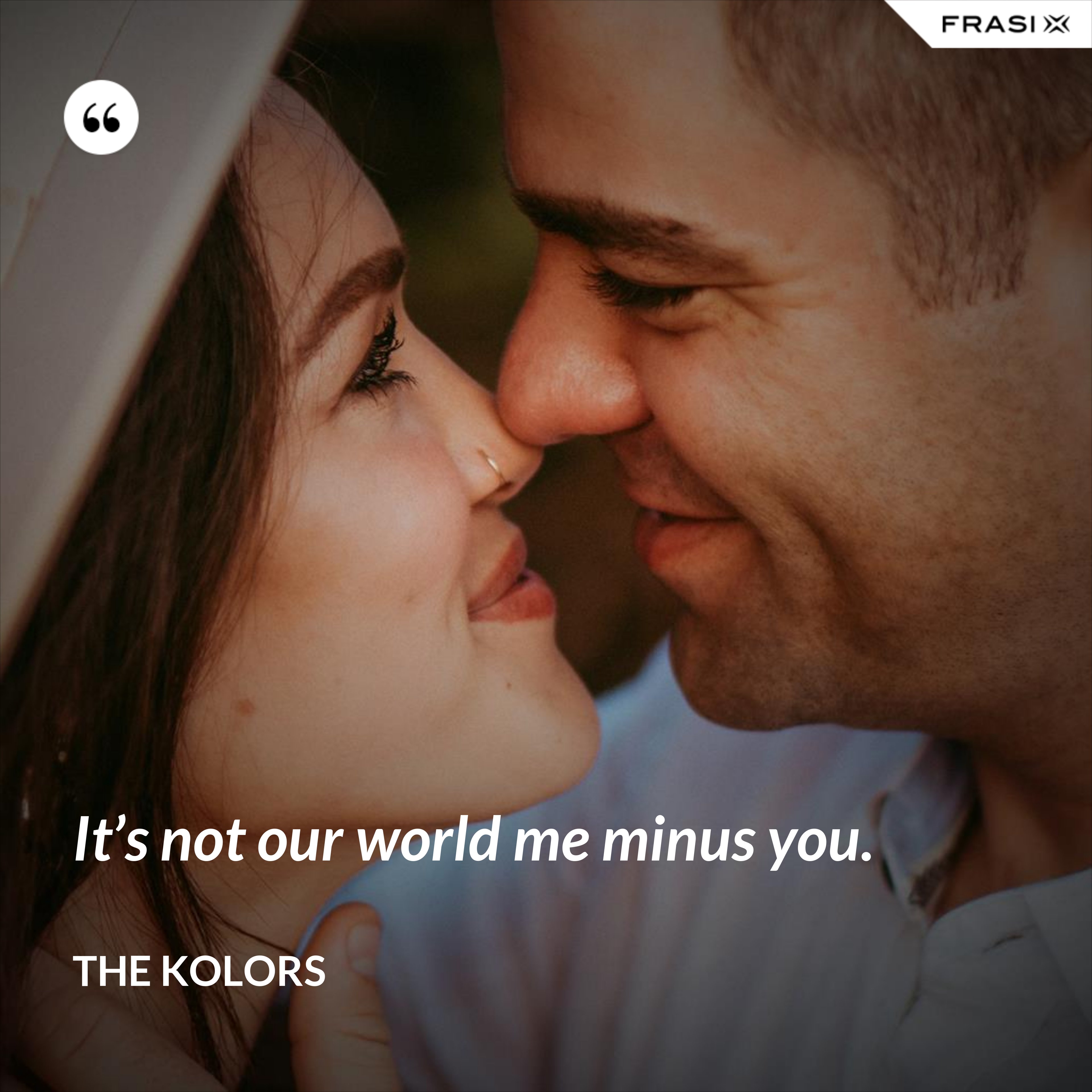 It’s not our world me minus you. - The Kolors