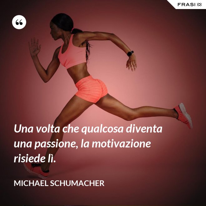Una volta che qualcosa diventa una passione, la motivazione risiede lì. - Michael Schumacher