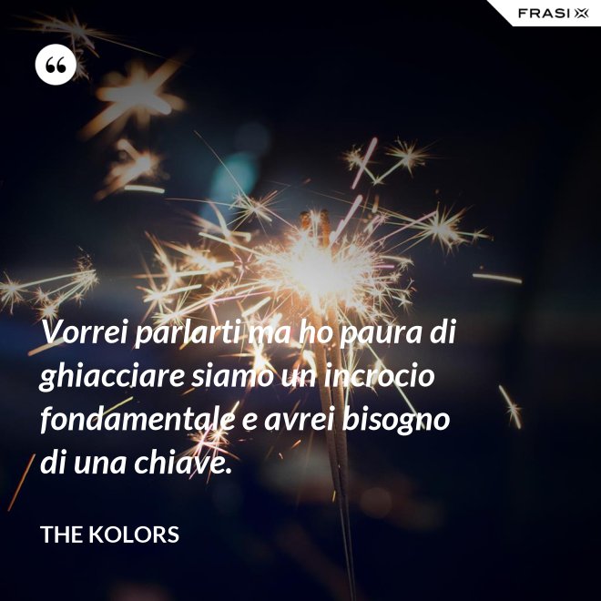 Vorrei parlarti ma ho paura di ghiacciare siamo un incrocio fondamentale e avrei bisogno di una chiave. - The Kolors