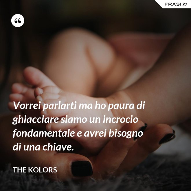 Vorrei parlarti ma ho paura di ghiacciare siamo un incrocio fondamentale e avrei bisogno di una chiave. - The Kolors