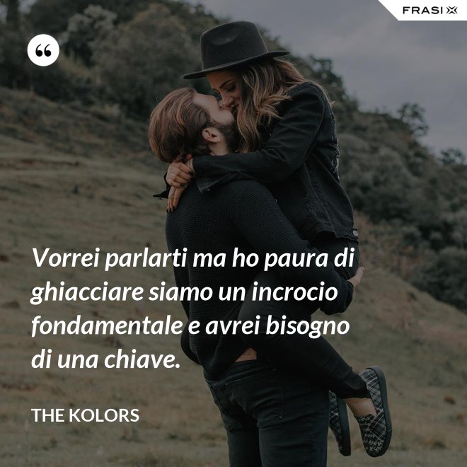 Vorrei parlarti ma ho paura di ghiacciare siamo un incrocio fondamentale e avrei bisogno di una chiave. - The Kolors