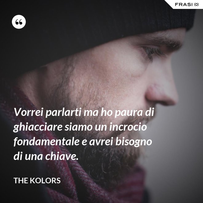 Vorrei parlarti ma ho paura di ghiacciare siamo un incrocio fondamentale e avrei bisogno di una chiave. - The Kolors