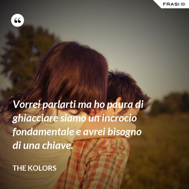 Vorrei parlarti ma ho paura di ghiacciare siamo un incrocio fondamentale e avrei bisogno di una chiave. - The Kolors