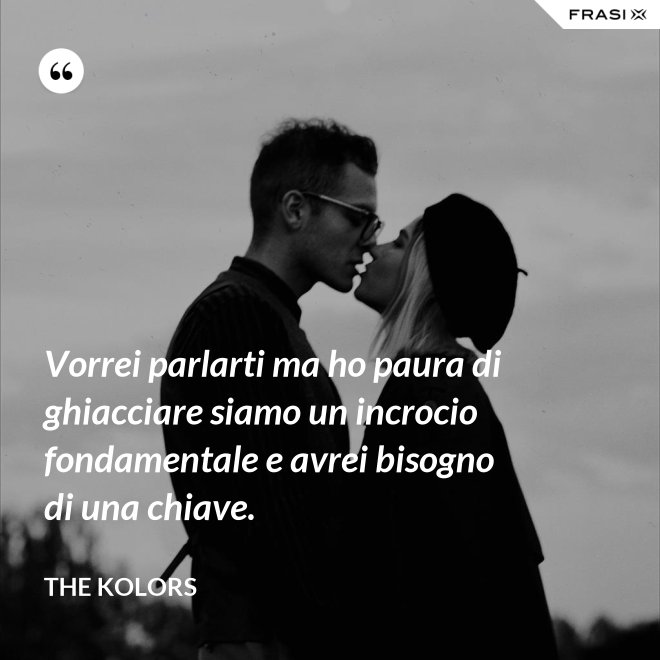 Vorrei parlarti ma ho paura di ghiacciare siamo un incrocio fondamentale e avrei bisogno di una chiave. - The Kolors