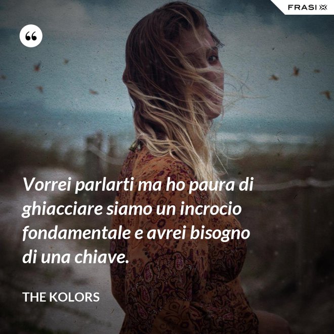 Vorrei parlarti ma ho paura di ghiacciare siamo un incrocio fondamentale e avrei bisogno di una chiave. - The Kolors