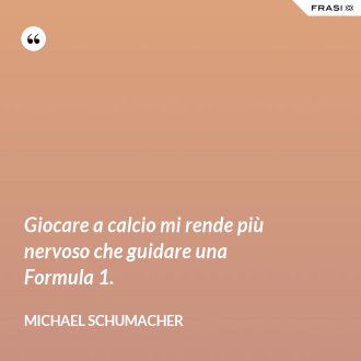 Giocare a calcio mi rende più nervoso che guidare una Formula 1. - Michael Schumacher