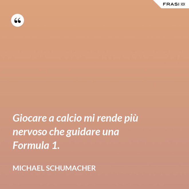Giocare a calcio mi rende più nervoso che guidare una Formula 1. - Michael Schumacher