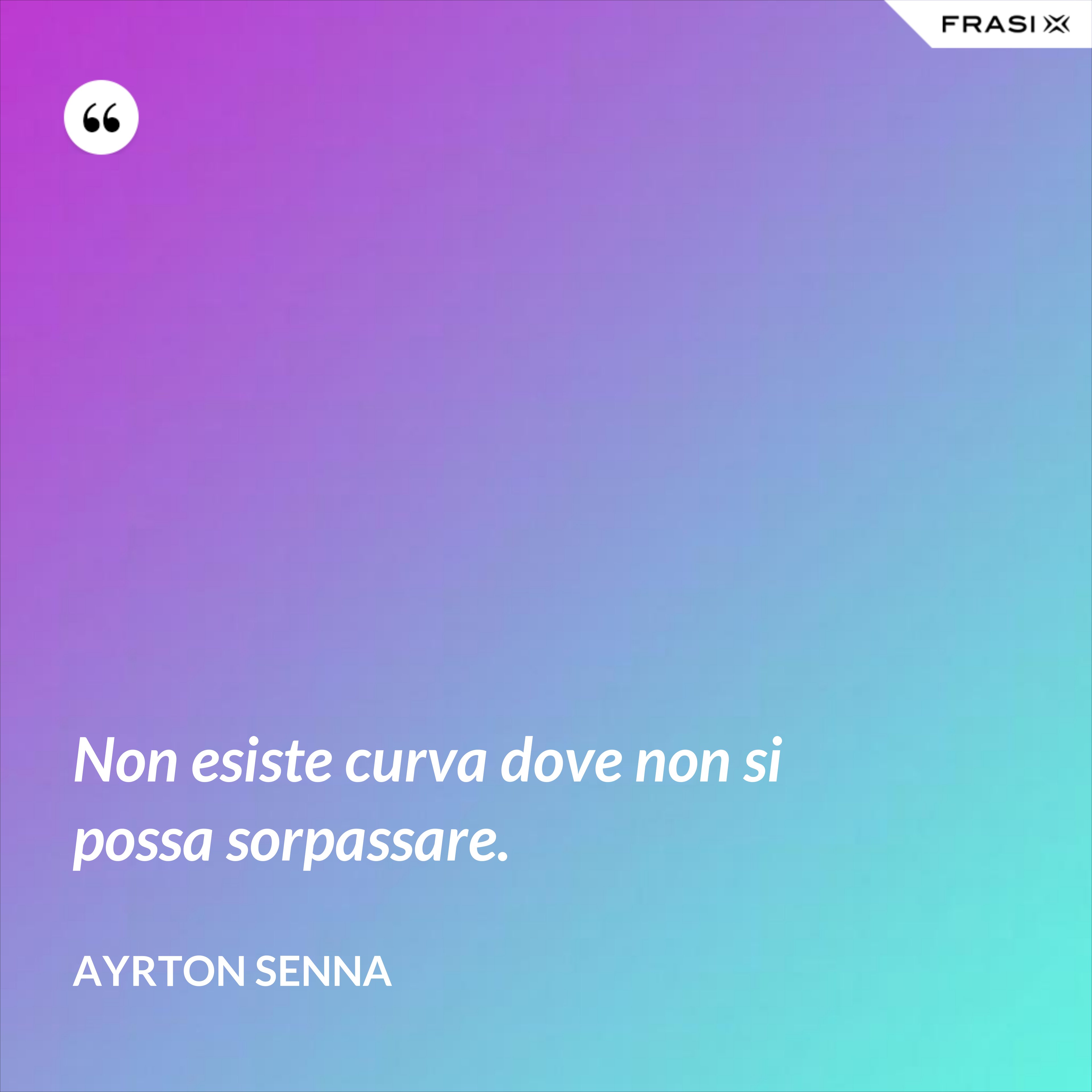 Non esiste curva dove non si possa sorpassare. - Ayrton Senna
