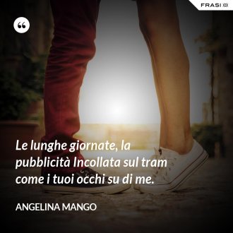 Le lunghe giornate, la pubblicità Incollata sul tram come i tuoi occhi su di me. - Angelina Mango
