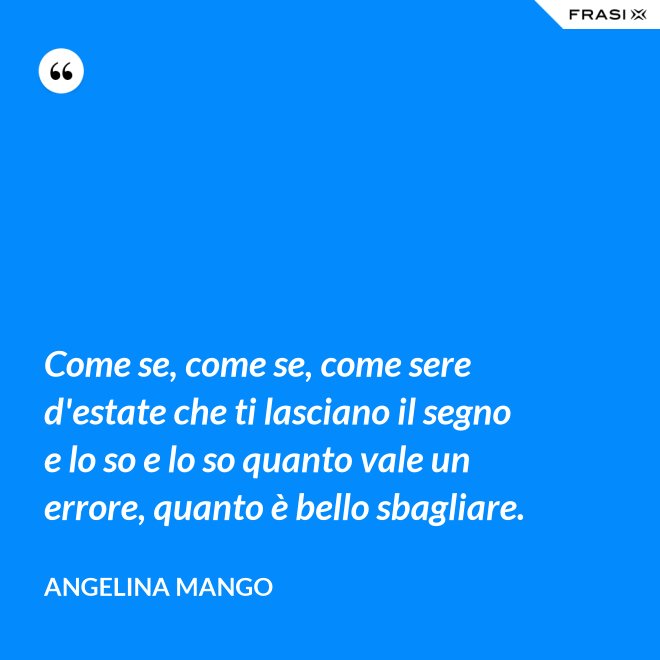 Come se, come se, come sere d'estate che ti lasciano il segno e lo so e lo so quanto vale un errore, quanto è bello sbagliare. - Angelina Mango
