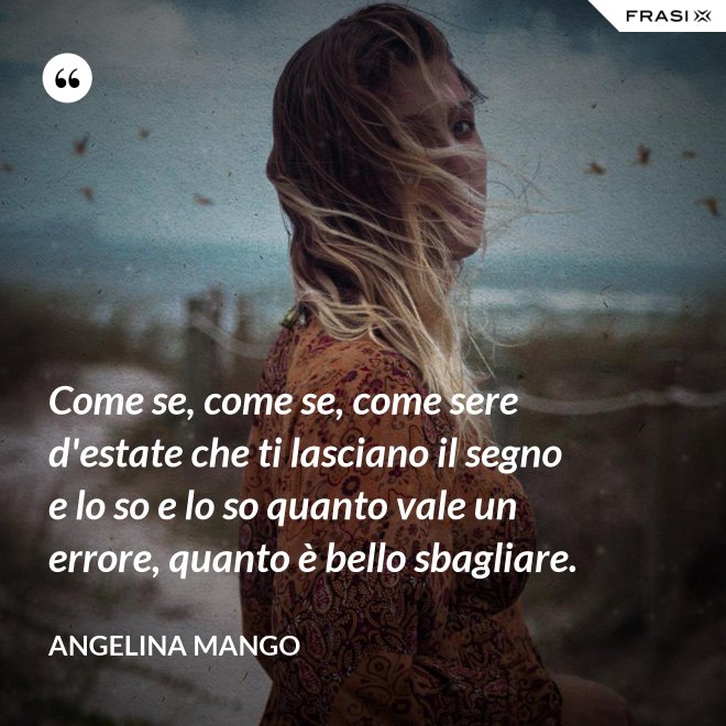 Come se, come se, come sere d'estate che ti lasciano il segno e lo so e lo so quanto vale un errore, quanto è bello sbagliare. - Angelina Mango