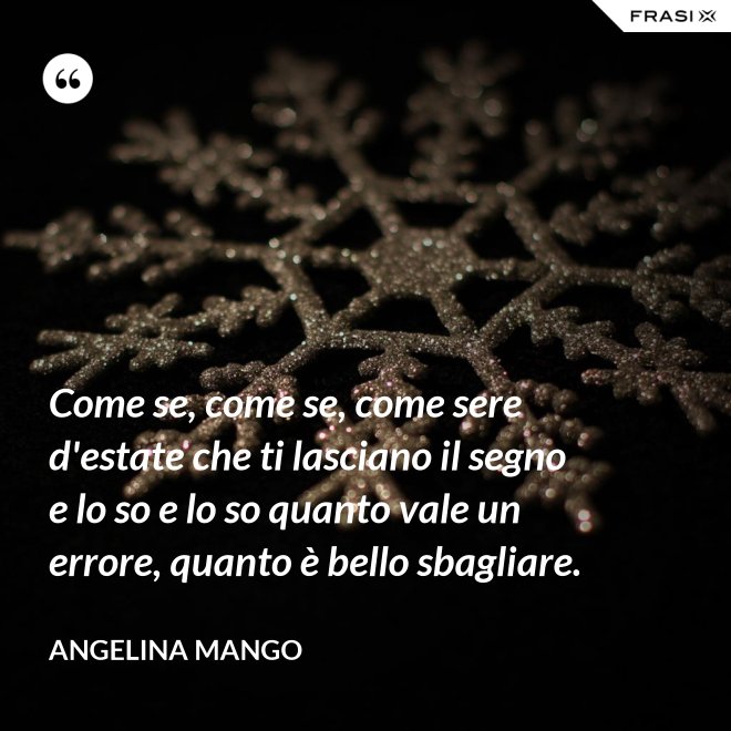 Come se, come se, come sere d'estate che ti lasciano il segno e lo so e lo so quanto vale un errore, quanto è bello sbagliare. - Angelina Mango