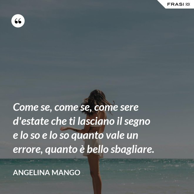 Come se, come se, come sere d'estate che ti lasciano il segno e lo so e lo so quanto vale un errore, quanto è bello sbagliare. - Angelina Mango