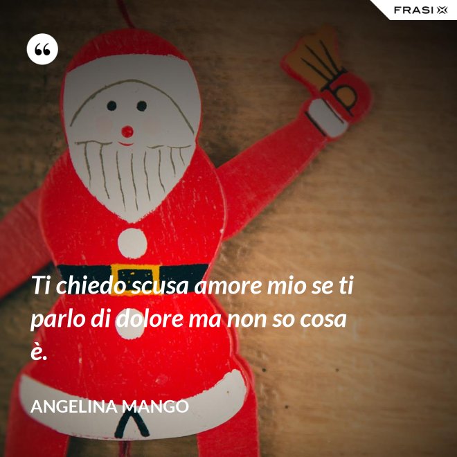 Ti chiedo scusa amore mio se ti parlo di dolore ma non so cosa è. - Angelina Mango