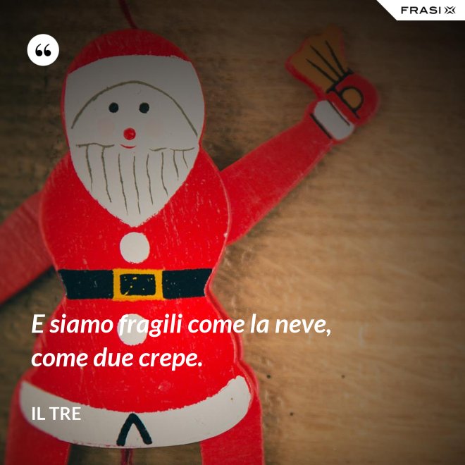 E siamo fragili come la neve, come due crepe. - Il Tre