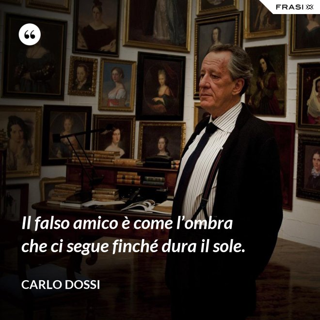 Il falso amico è come l’ombra che ci segue finché dura il sole. - Carlo Dossi