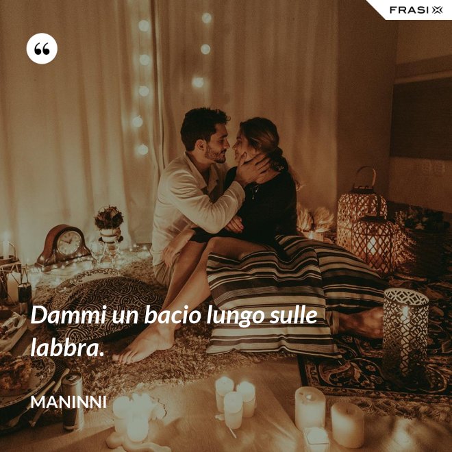 Dammi un bacio lungo sulle labbra. - Maninni