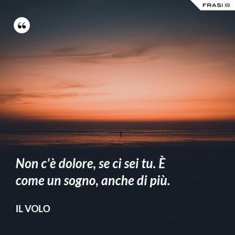 Non c'è dolore, se ci sei tu. È come un sogno, anche di più. - Il Volo