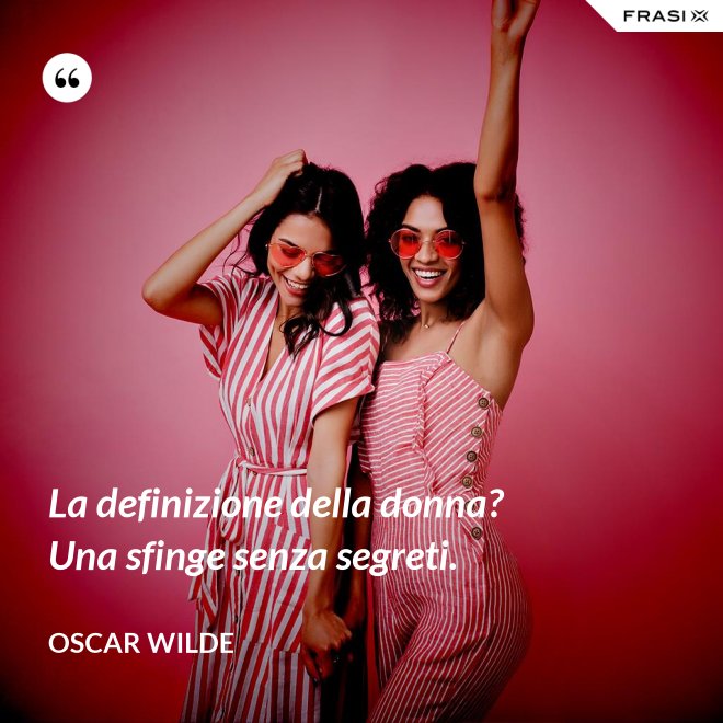 La definizione della donna? Una sfinge senza segreti. - Oscar Wilde