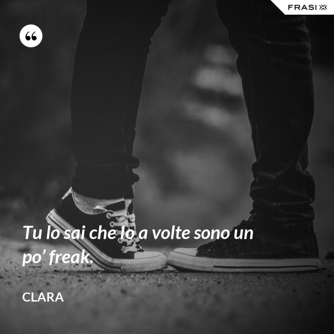 Tu lo sai che Io a volte sono un po’ freak. - Clara