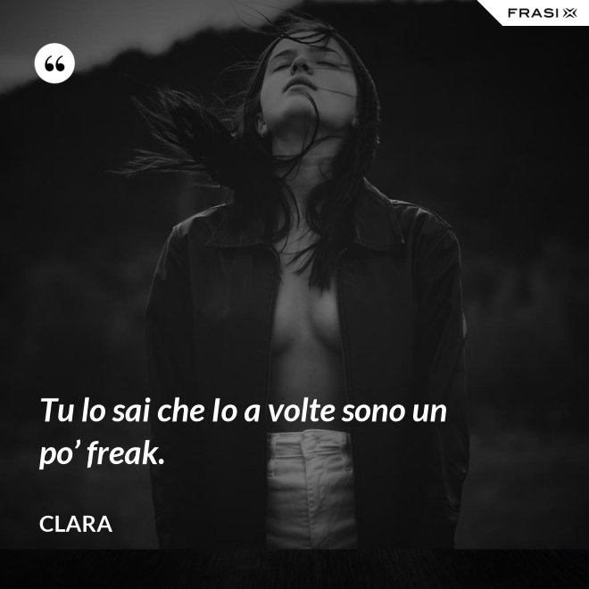 Tu lo sai che Io a volte sono un po’ freak. - Clara