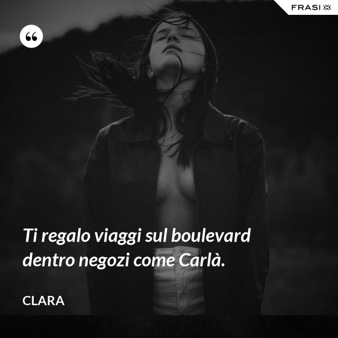 Ti regalo viaggi sul boulevard dentro negozi come Carlà. - Clara