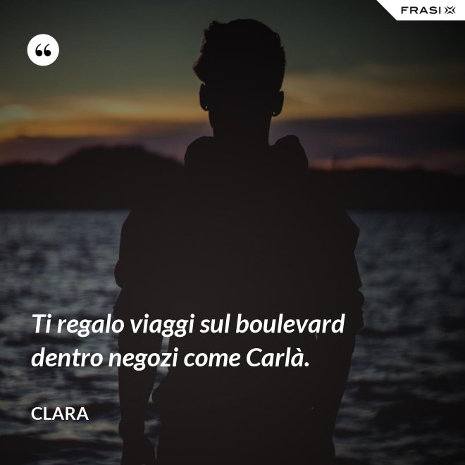 Ti regalo viaggi sul boulevard dentro negozi come Carlà. - Clara