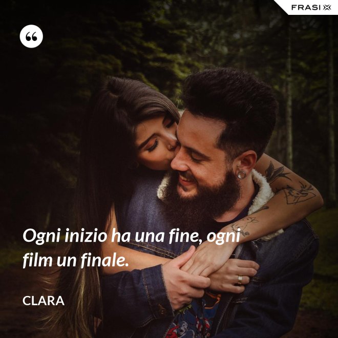 Ogni inizio ha una fine, ogni film un finale. - Clara