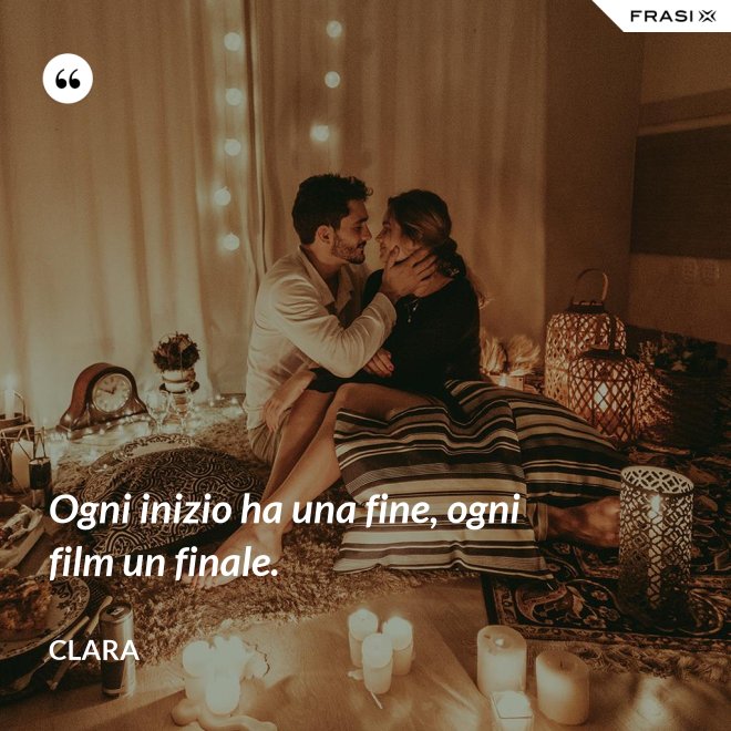 Ogni inizio ha una fine, ogni film un finale. - Clara