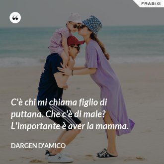 C'è chi mi chiama figlio di puttana. Che c'è di male? L'importante è aver la mamma. - Dargen D'Amico