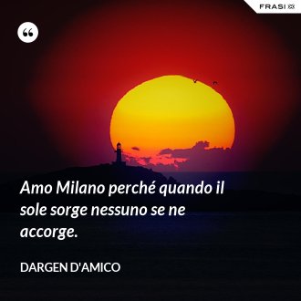 Amo Milano perché quando il sole sorge nessuno se ne accorge. - Dargen D'Amico